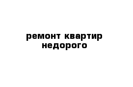 ремонт квартир недорого